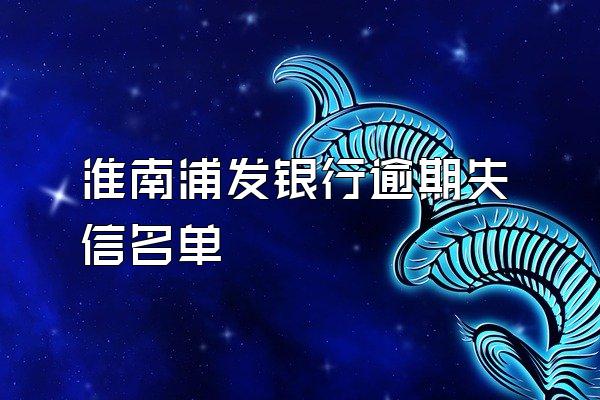 淮南浦发银行逾期失信名单