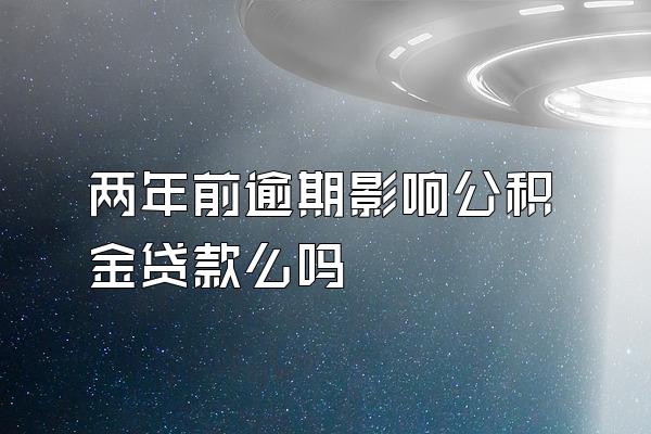 两年前逾期影响公积金贷款么吗