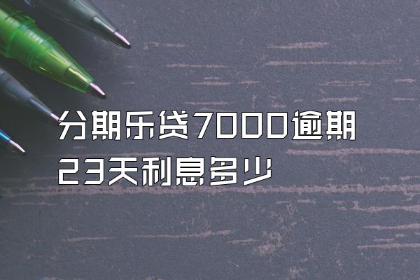 分期乐贷7000逾期23天利息多少