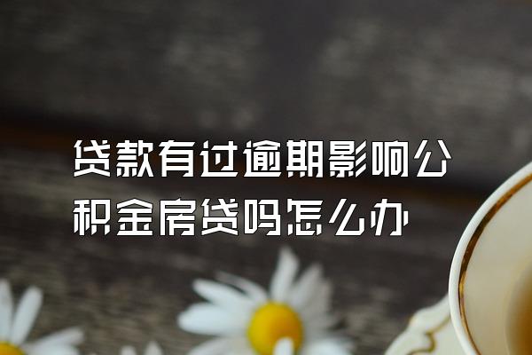 贷款有过逾期影响公积金房贷吗怎么办