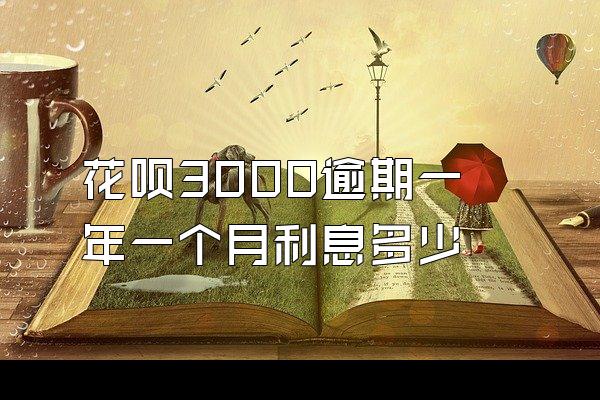 花呗3000逾期一年一个月利息多少