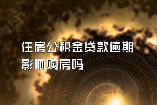 住房公积金贷款逾期影响购房吗