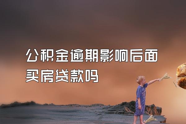 公积金逾期影响后面买房贷款吗