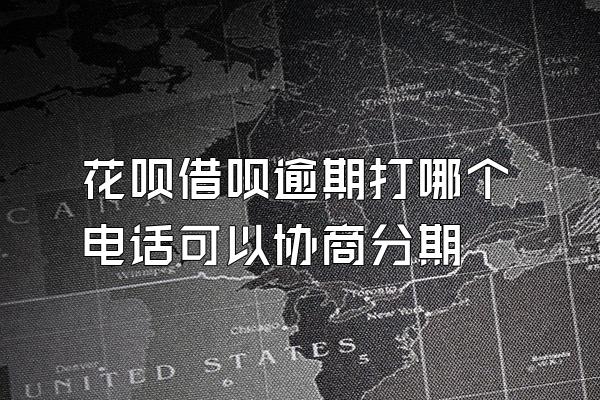 花呗借呗逾期打哪个电话可以协商分期