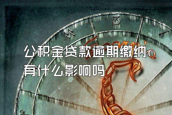 公积金贷款逾期缴纳有什么影响吗