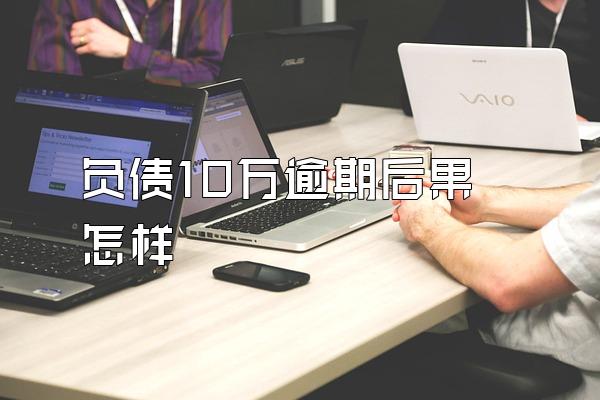 负债10万逾期后果怎样