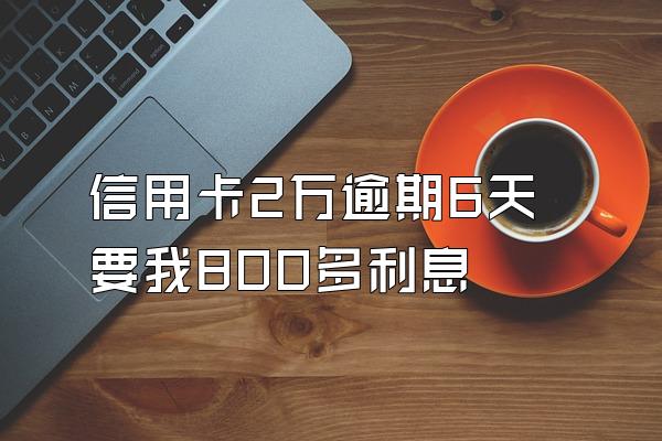 信用卡2万逾期6天要我800多利息