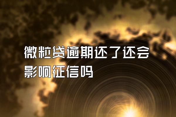 微粒贷逾期还了还会影响征信吗