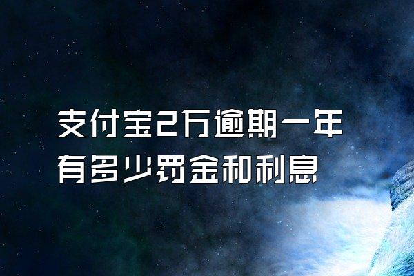 支付宝2万逾期一年有多少罚金和利息