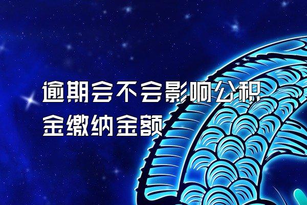 逾期会不会影响公积金缴纳金额