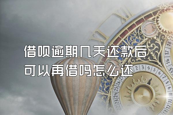 借呗逾期几天还款后可以再借吗怎么还