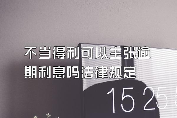 不当得利可以主张逾期利息吗法律规定