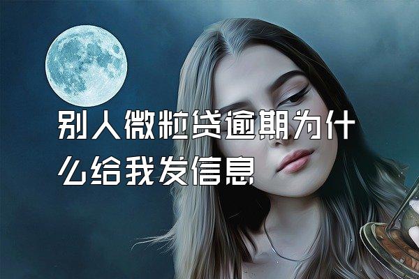 别人微粒贷逾期为什么给我发信息