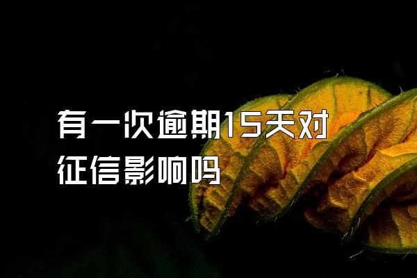 有一次逾期15天对征信影响吗