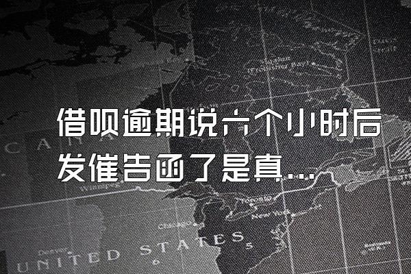 借呗逾期说六个小时后发催告函了是真的吗