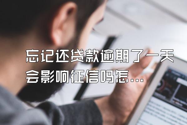 忘记还贷款逾期了一天会影响征信吗怎么办呢