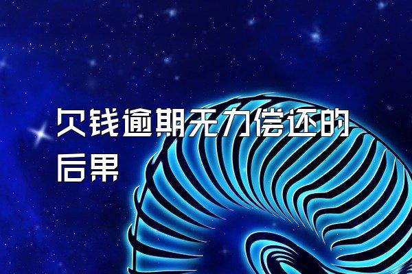 欠钱逾期无力偿还的后果