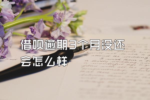 借呗逾期3个月没还会怎么样