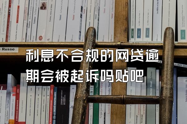 利息不合规的网贷逾期会被起诉吗贴吧