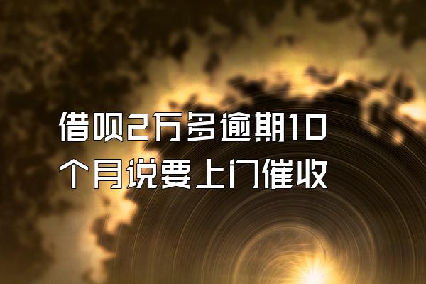 借呗2万多逾期10个月说要上门催收