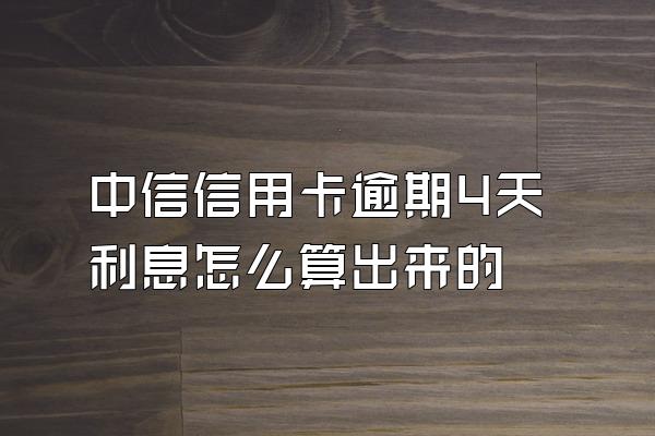 中信信用卡逾期4天利息怎么算出来的