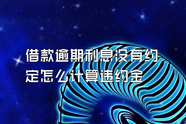 借款逾期利息没有约定怎么计算违约金