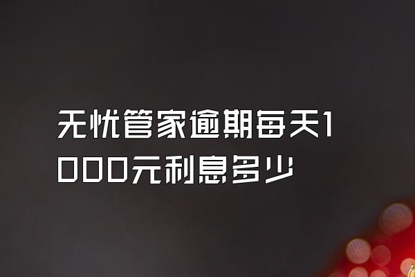 无忧管家逾期每天1000元利息多少