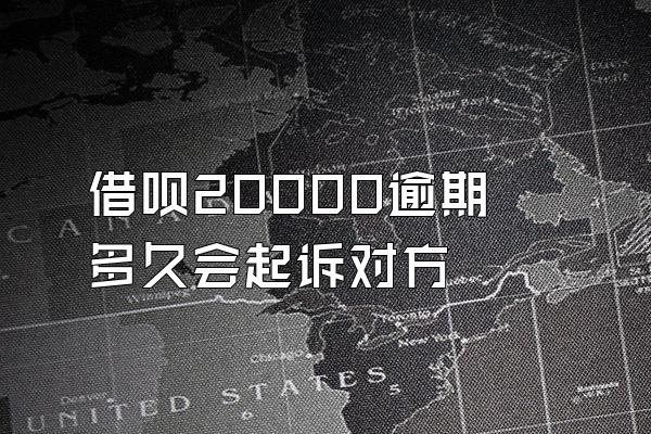 借呗20000逾期多久会起诉对方