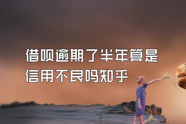 借呗逾期了半年算是信用不良吗知乎