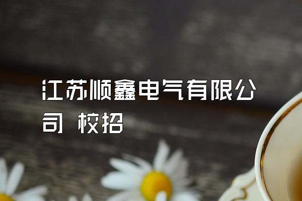 江苏顺鑫电气有限公司 校招