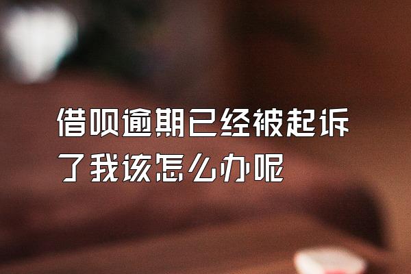 借呗逾期已经被起诉了我该怎么办呢