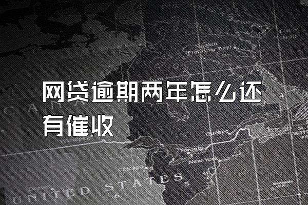 网贷逾期两年怎么还有催收