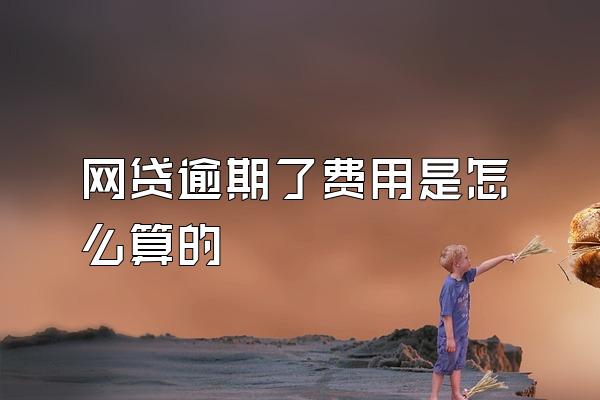 网贷逾期了费用是怎么算的