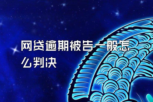 网贷逾期被告一般怎么判决