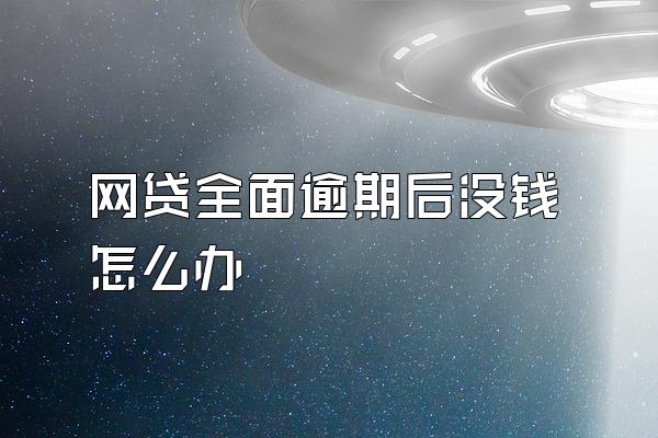 网贷全面逾期后没钱怎么办