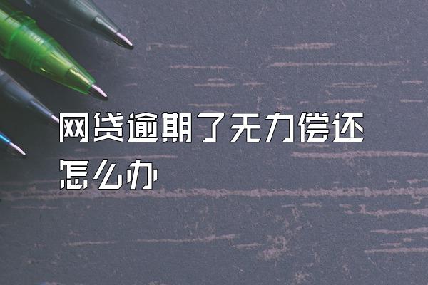 网贷逾期了无力偿还怎么办