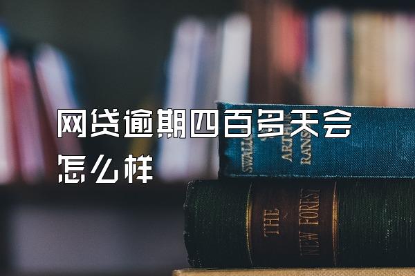 网贷逾期四百多天会怎么样