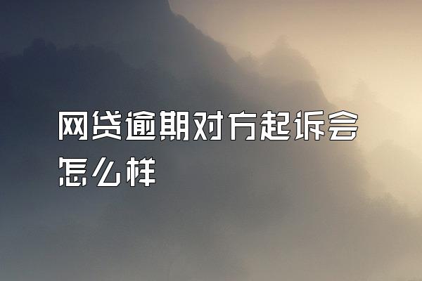 网贷逾期对方起诉会怎么样