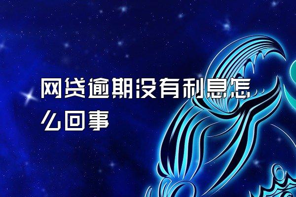 网贷逾期没有利息怎么回事