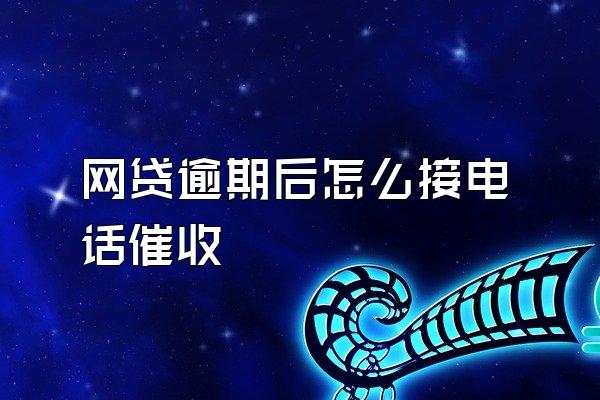 网贷逾期后怎么接电话催收