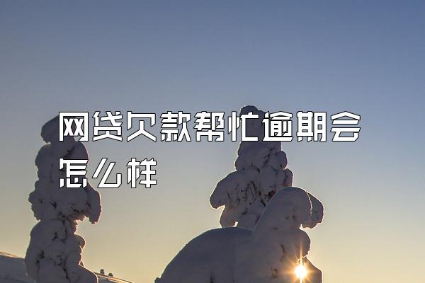 网贷欠款帮忙逾期会怎么样