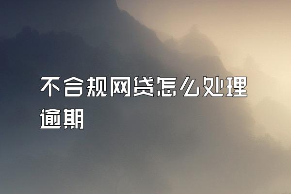 不合规网贷怎么处理逾期