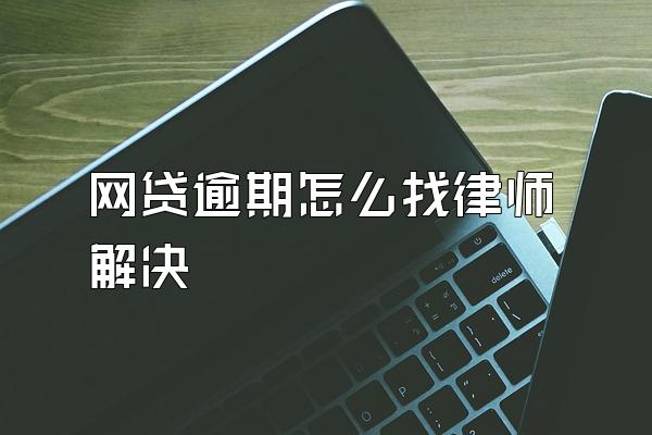 网贷逾期怎么找律师解决