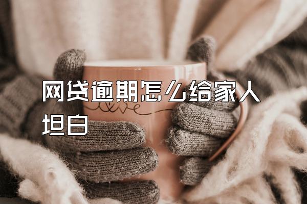 网贷逾期怎么给家人坦白