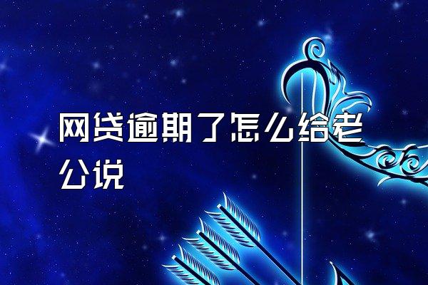 网贷逾期了怎么给老公说