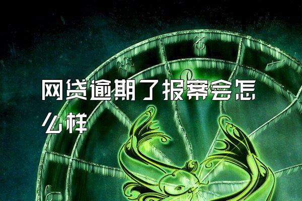 网贷逾期了报案会怎么样