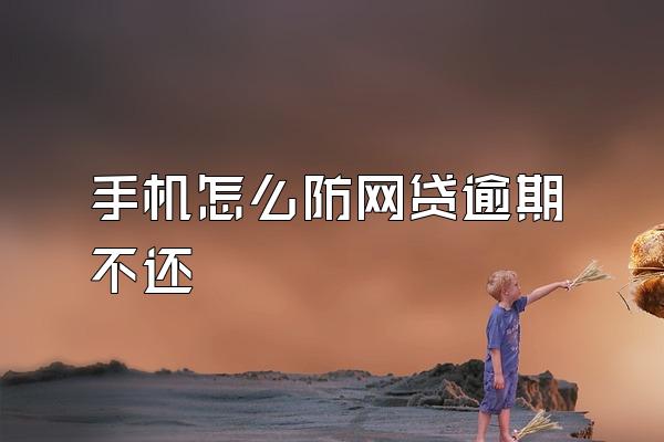 手机怎么防网贷逾期不还