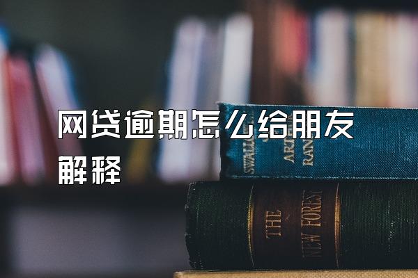 网贷逾期怎么给朋友解释