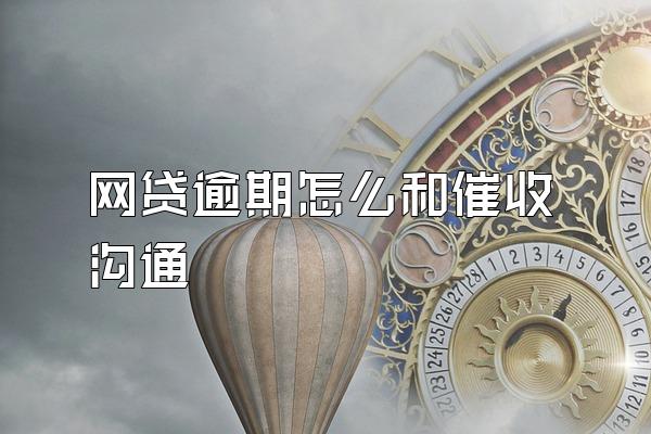 网贷逾期怎么和催收沟通