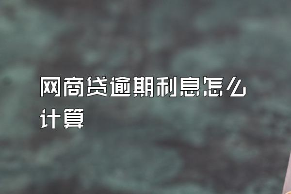 网商贷逾期利息怎么计算